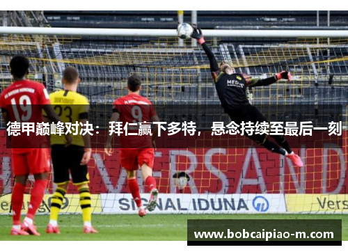 德甲巅峰对决：拜仁赢下多特，悬念持续至最后一刻