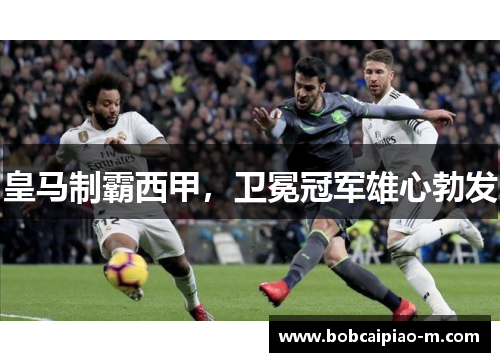 皇马制霸西甲，卫冕冠军雄心勃发