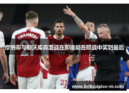 摩纳哥与勒沃库森激战在即谁能在欧战中笑到最后
